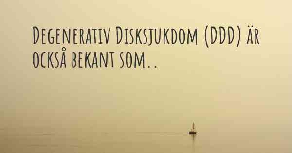 Degenerativ Disksjukdom (DDD) är också bekant som..