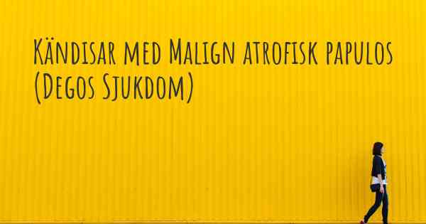 Kändisar med Malign atrofisk papulos (Degos Sjukdom)