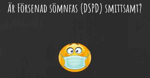 Är Försenad sömnfas (DSPD) smittsamt?