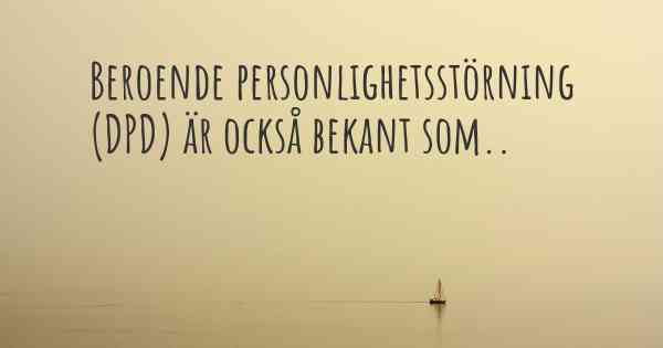 Beroende personlighetsstörning (DPD) är också bekant som..