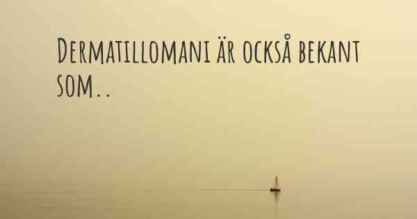 Dermatillomani är också bekant som..