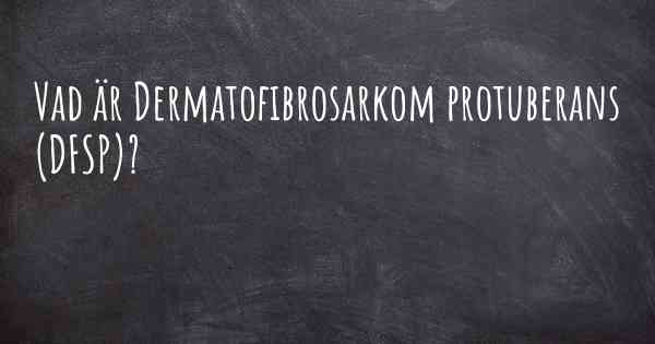 Vad är Dermatofibrosarkom protuberans (DFSP)?