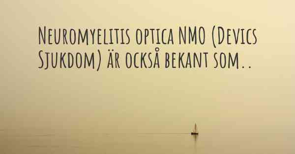Neuromyelitis optica NMO (Devics Sjukdom) är också bekant som..