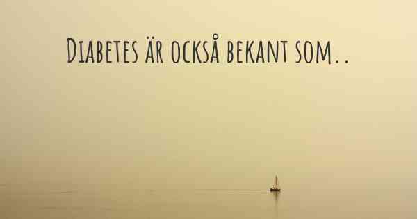 Diabetes är också bekant som..