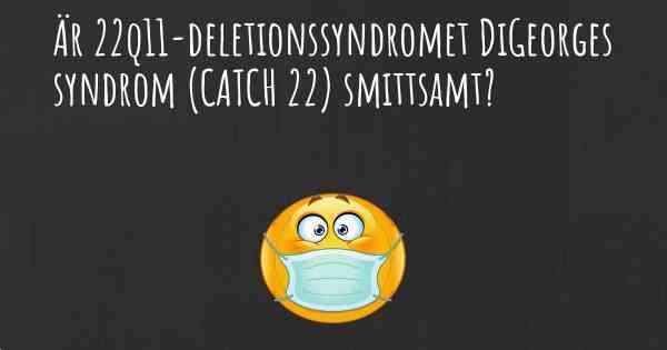 Är 22q11-deletionssyndromet DiGeorges syndrom (CATCH 22) smittsamt?