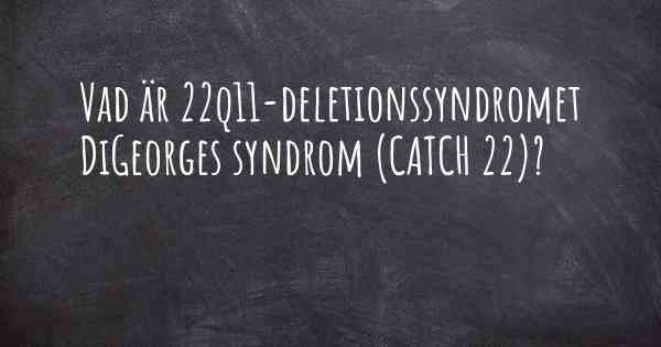 Vad är 22q11-deletionssyndromet DiGeorges syndrom (CATCH 22)?