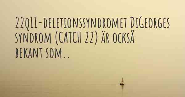 22q11-deletionssyndromet DiGeorges syndrom (CATCH 22) är också bekant som..