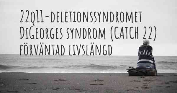 22q11-deletionssyndromet DiGeorges syndrom (CATCH 22) förväntad livslängd