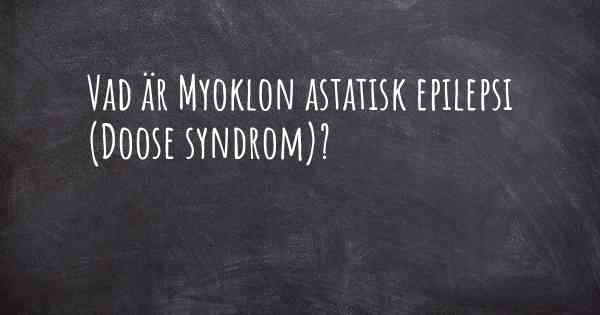 Vad är Myoklon astatisk epilepsi (Doose syndrom)?