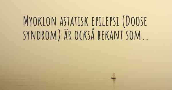 Myoklon astatisk epilepsi (Doose syndrom) är också bekant som..