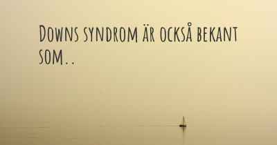 Downs syndrom är också bekant som..