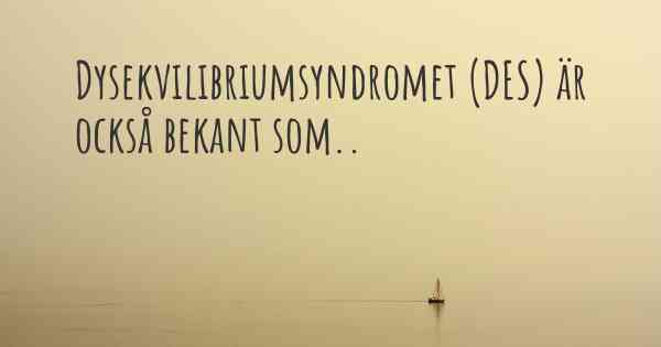 Dysekvilibriumsyndromet (DES) är också bekant som..