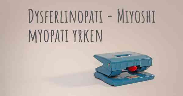 Dysferlinopati - Miyoshi myopati yrken