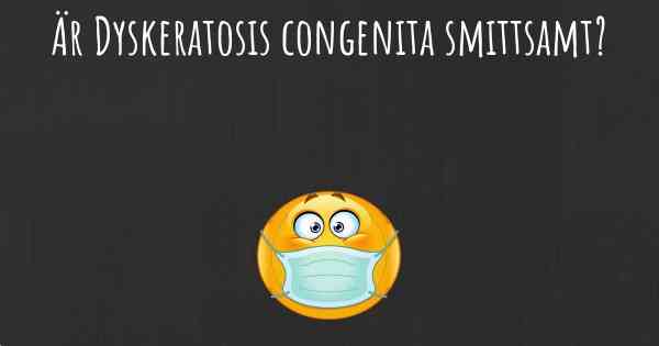 Är Dyskeratosis congenita smittsamt?