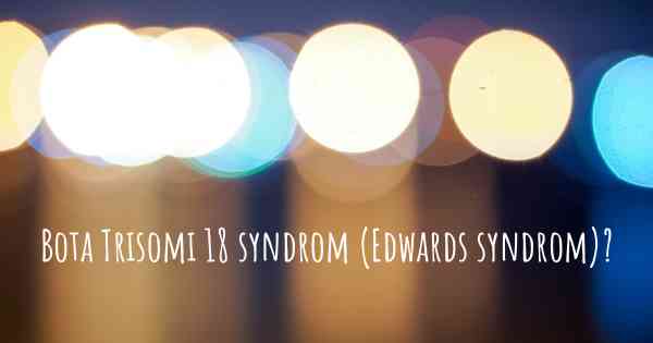 Bota Trisomi 18 syndrom (Edwards syndrom)?