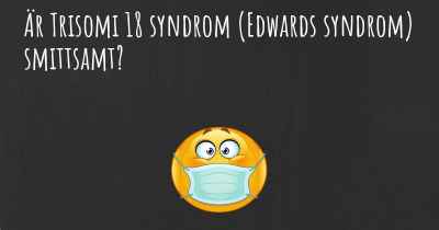 Är Trisomi 18 syndrom (Edwards syndrom) smittsamt?