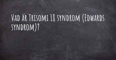 Vad är Trisomi 18 syndrom (Edwards syndrom)?