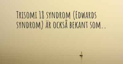 Trisomi 18 syndrom (Edwards syndrom) är också bekant som..
