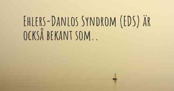 Ehlers-Danlos Syndrom (EDS) är också bekant som..