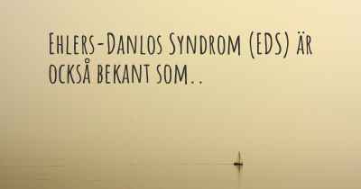 Ehlers-Danlos Syndrom (EDS) är också bekant som..