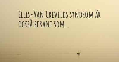 Ellis-Van Crevelds syndrom är också bekant som..