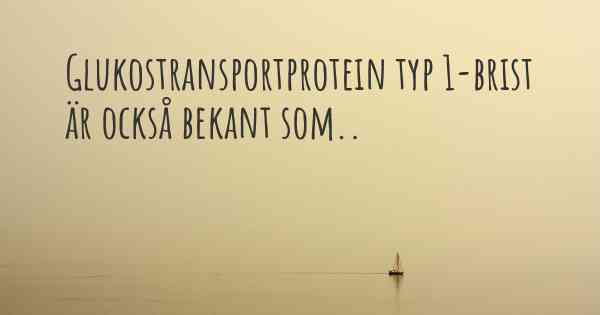 Glukostransportprotein typ 1-brist är också bekant som..