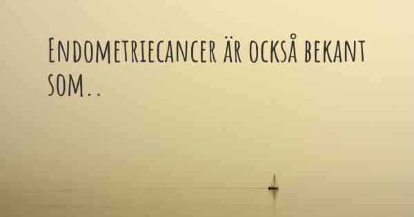 Endometriecancer är också bekant som..