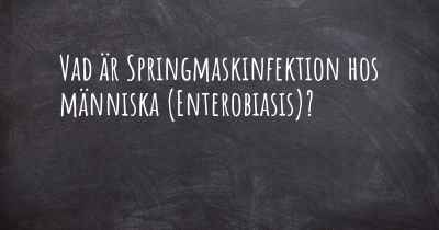 Vad är Springmaskinfektion hos människa (Enterobiasis)?
