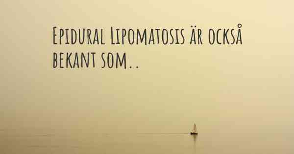 Epidural Lipomatosis är också bekant som..