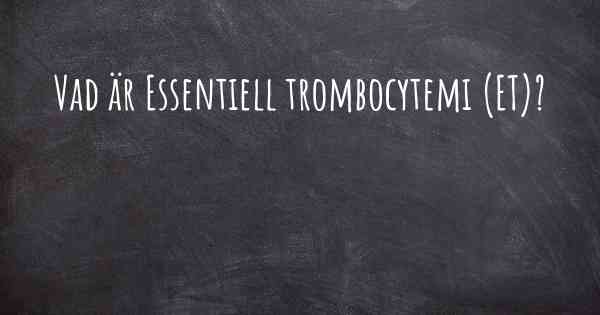 Vad är Essentiell trombocytemi (ET)?