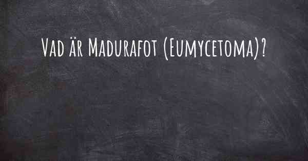 Vad är Madurafot (Eumycetoma)?