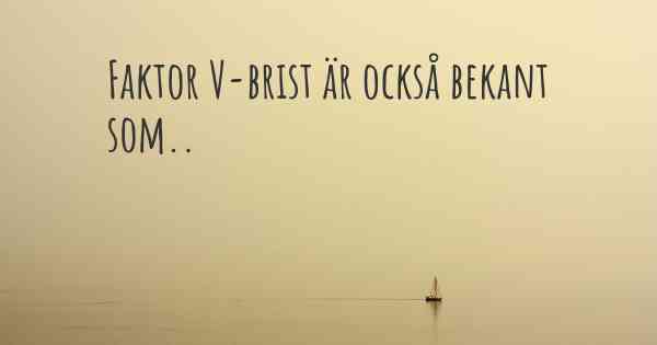 Faktor V-brist är också bekant som..