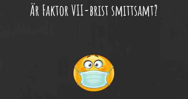 Är Faktor VII-brist smittsamt?