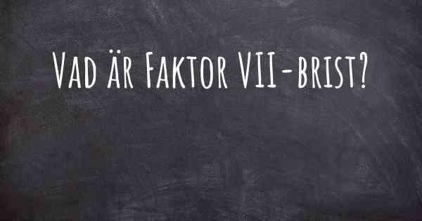 Vad är Faktor VII-brist?