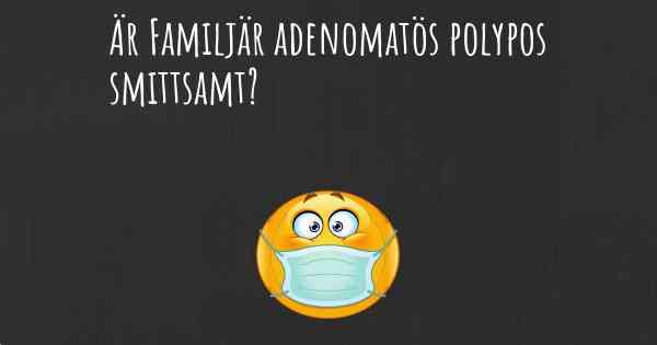 Är Familjär adenomatös polypos smittsamt?