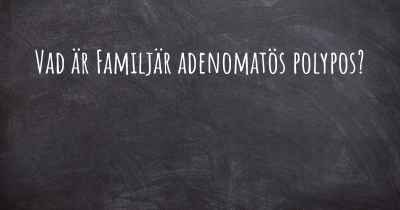 Vad är Familjär adenomatös polypos?