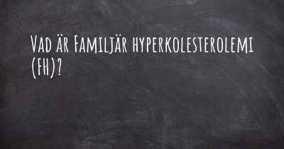 Vad är Familjär hyperkolesterolemi (FH)?