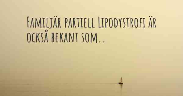 Familjär partiell Lipodystrofi är också bekant som..