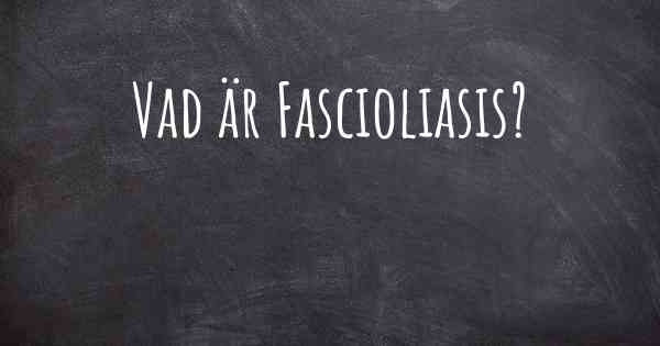 Vad är Fascioliasis?