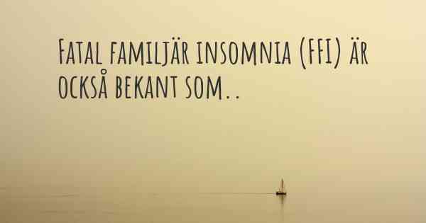 Fatal familjär insomnia (FFI) är också bekant som..