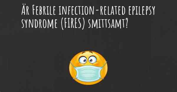 Är Febrile infection-related epilepsy syndrome (FIRES) smittsamt?