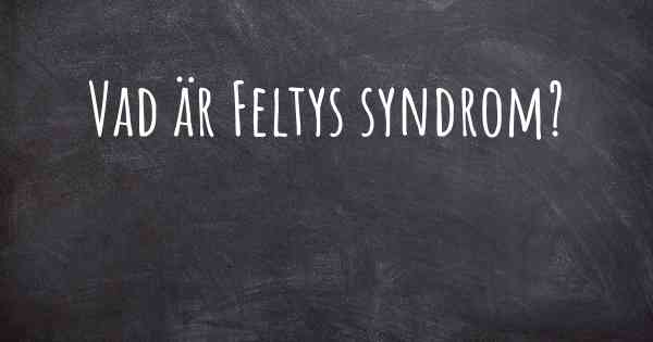 Vad är Feltys syndrom?