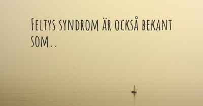 Feltys syndrom är också bekant som..