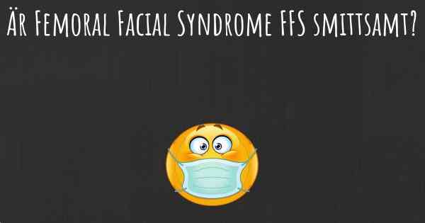 Är Femoral Facial Syndrome FFS smittsamt?