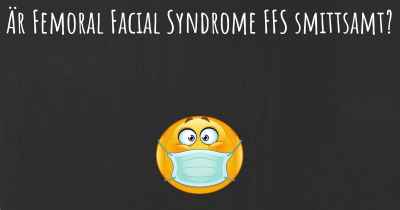 Är Femoral Facial Syndrome FFS smittsamt?