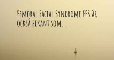 Femoral Facial Syndrome FFS är också bekant som..
