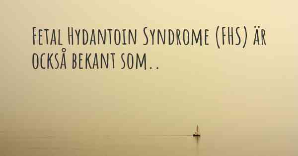 Fetal Hydantoin Syndrome (FHS) är också bekant som..