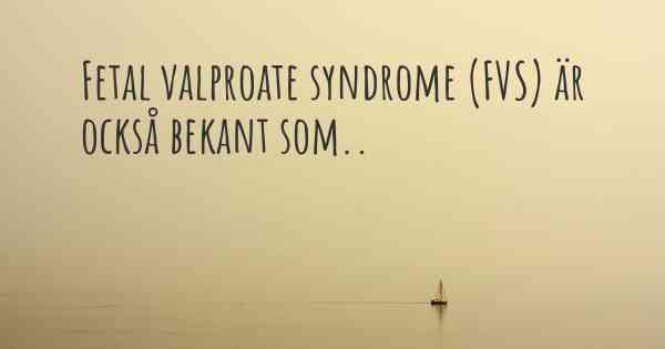 Fetal valproate syndrome (FVS) är också bekant som..