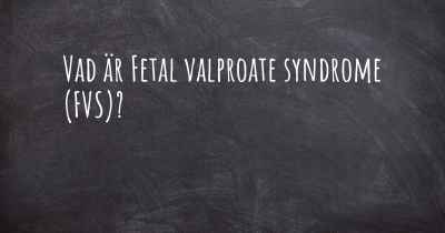 Vad är Fetal valproate syndrome (FVS)?