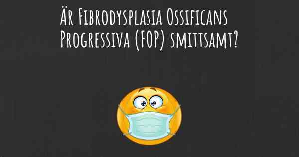 Är Fibrodysplasia Ossificans Progressiva (FOP) smittsamt?